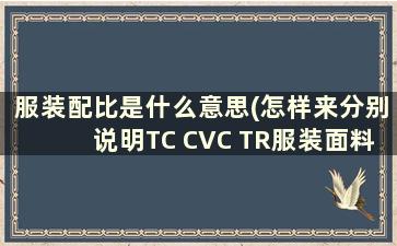 服装配比是什么意思(怎样来分别说明TC CVC TR服装面料里的成份比例)